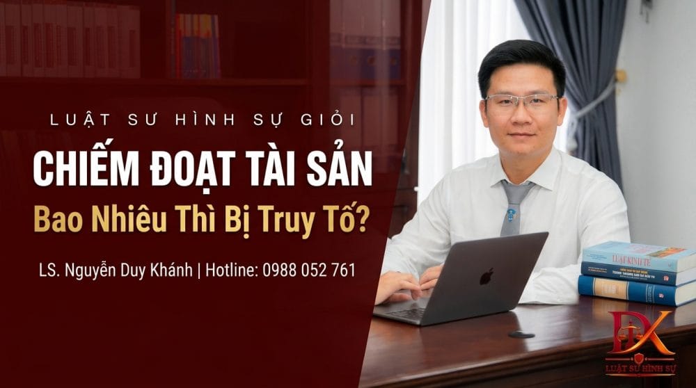 Luật sư Nguyễn Duy Khánh tư vấn chiếm đoạt tài sản bao nhiêu thì bị truy tố theo BLHS 2015