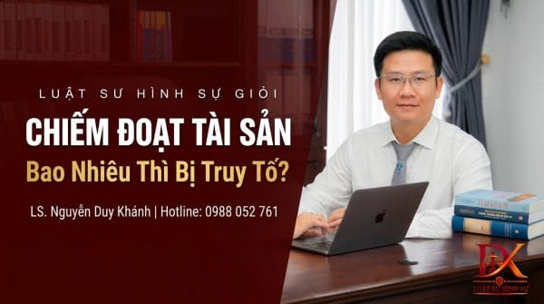 Luật sư Nguyễn Duy Khánh tư vấn chiếm đoạt tài sản bao nhiêu thì bị truy tố theo BLHS 2015